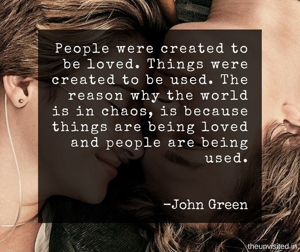 the unvisited john green quotes People were created to be loved. Things were created to be used. The reason why the world is in chaos, is because things are being loved and people are being used.