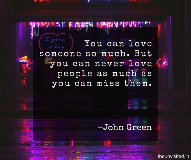 the unvisited john green quotes You can love someone so much. But you can never love people as much as you can miss them.