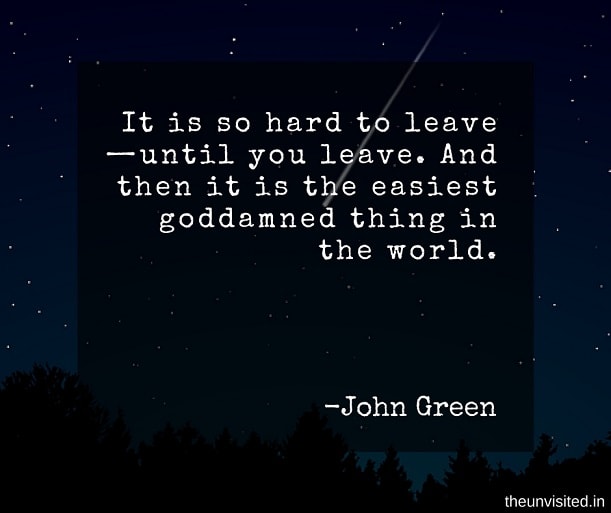 the unvisited john green quotes It is so hard to leave-until you leave. And then it is the easiest goddamned thing in the world.