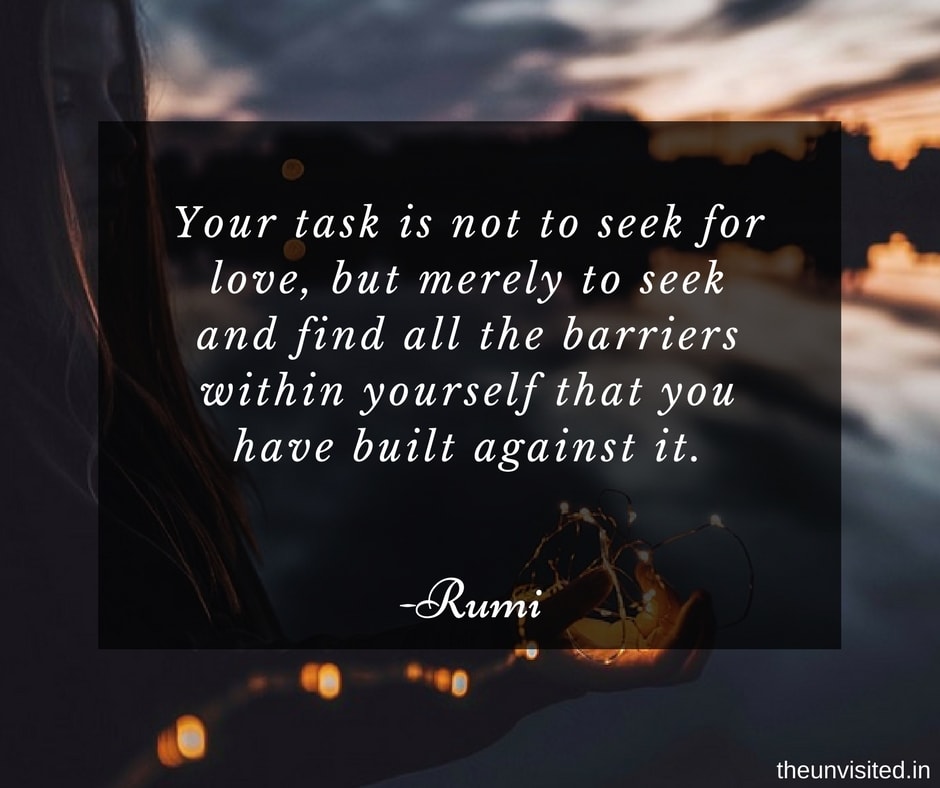 the unvisited Your task is not to seek for love, but merely to seek and find all the barriers within yourself that you have built against it.