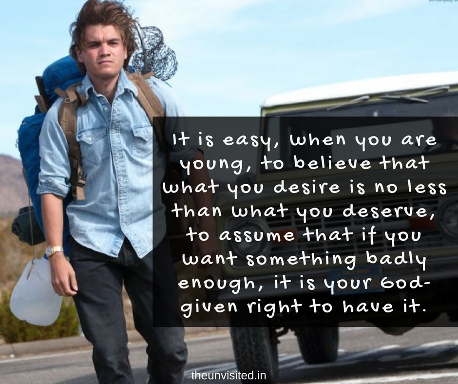 the unvisited into the wild quotes It is easy, when you are young, to believe that what you desire is no less than what you deserve, to assume that if you want something badly enough, it is your God-given right to have it.