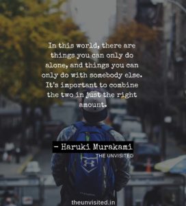 In this world, there are things you can only do alone, and things you can only do with somebody else. It’s important to combine the two in just the right amount HAruki Murakami