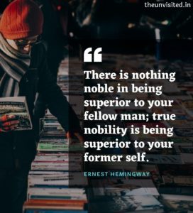 There is nothing noble in being superior to your fellow man; true nobility is being superior to your former self. Ernest Hemingway Quote