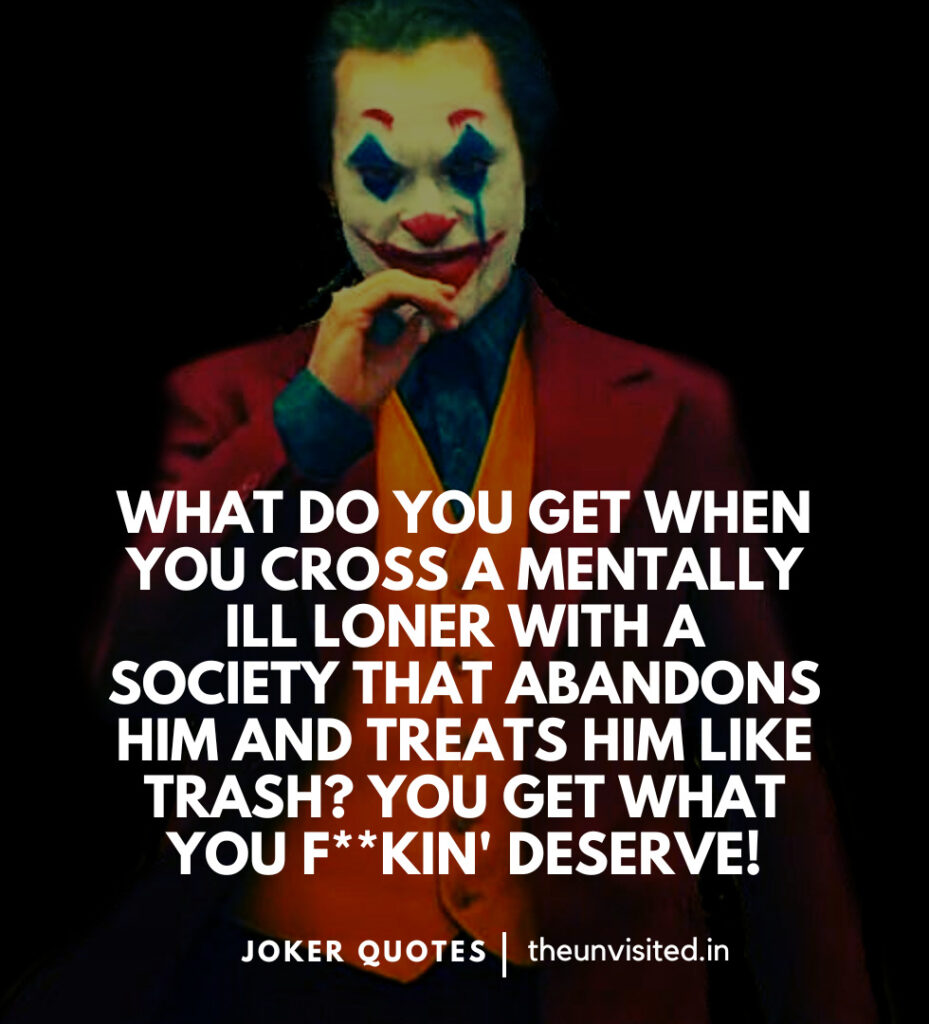 What do you get when you cross a mentally ill loner with a society that abandons him and treats him like trash? You get what you f**kin' deserve! -Joker Movie Quotes | The Unvisited