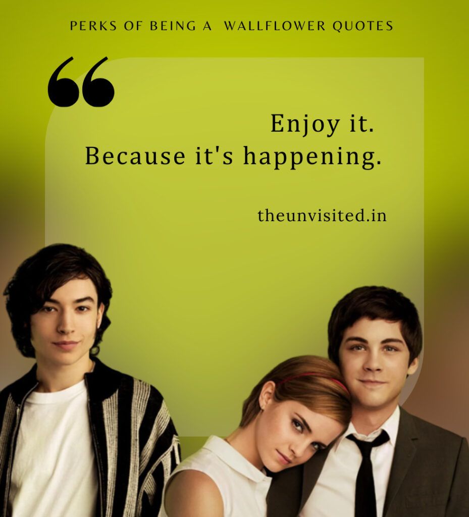 Enjoy it. Because it's happening. - Perks Of Being A Wallflower Quotes | The Unvisited
