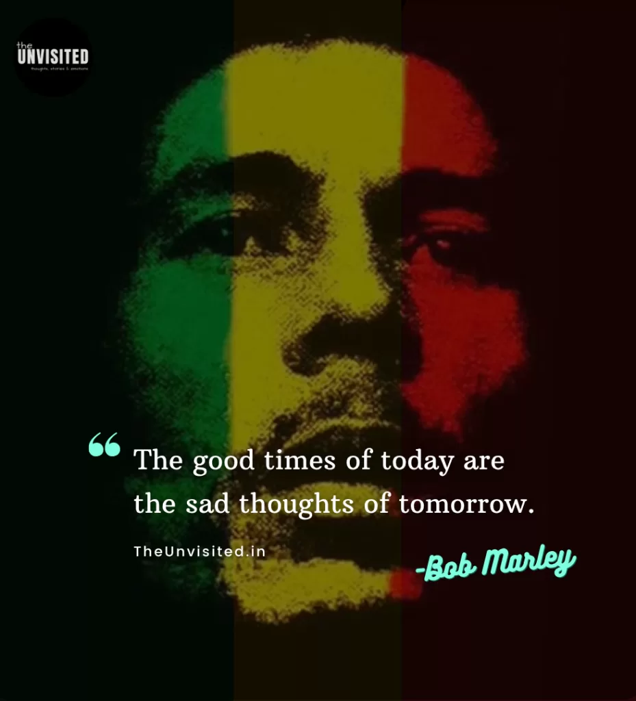 The good times of today are the sad thoughts of tomorrow.