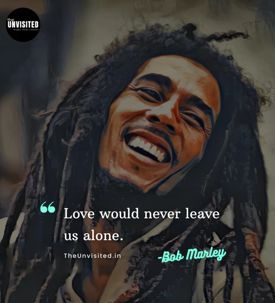 Love would never leave us alone.