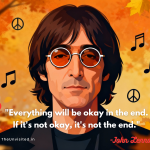 Everything will be okay in the end. If it's not okay, it's not the end.